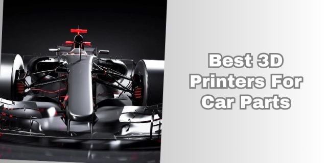 best 3d printers for car parts
