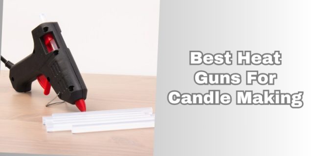 best heat guns for candle making