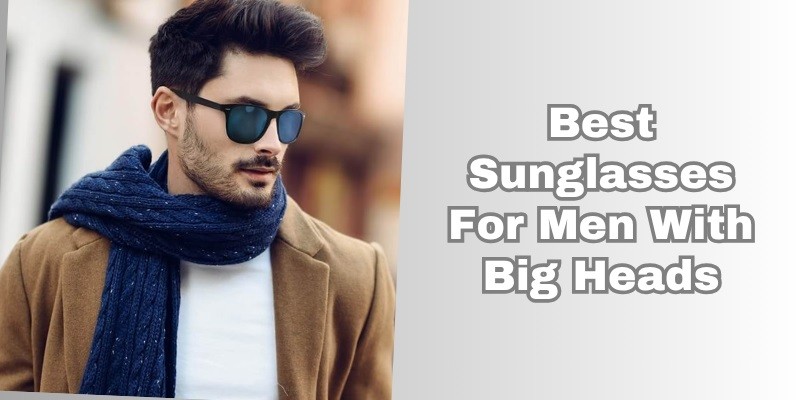 best sunglasses for men with big heads