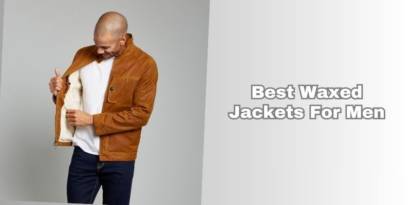 best waxed jackets for men