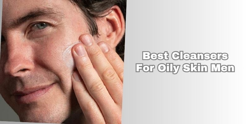 best cleansers for oily skin men