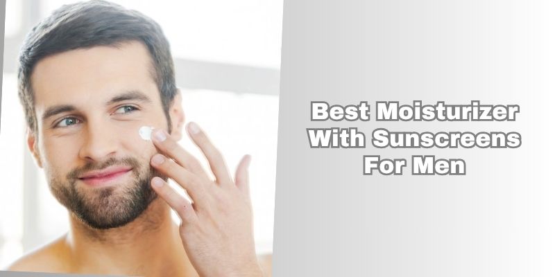 best moisturizer with sunscreens for men