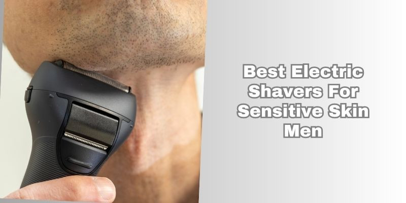 best electric shavers for sensitive skin men