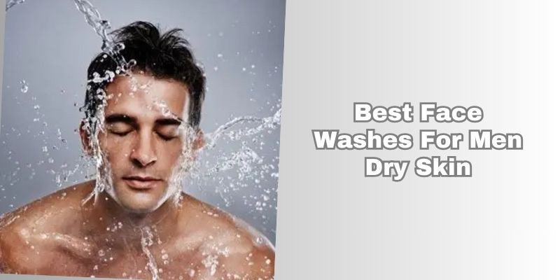best face washes for men dry skin