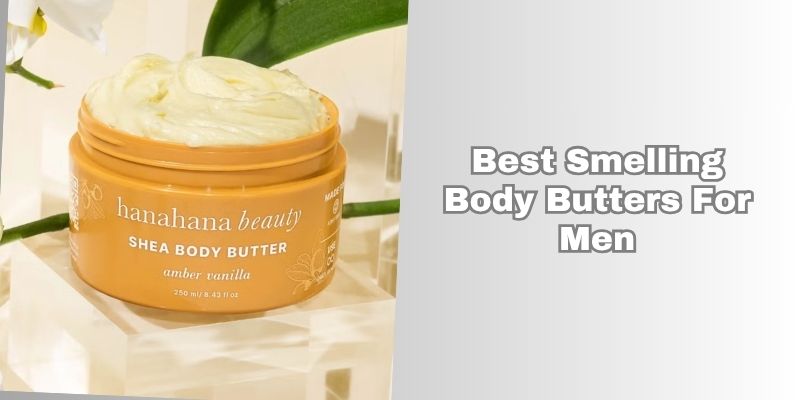 best smelling body butters for men