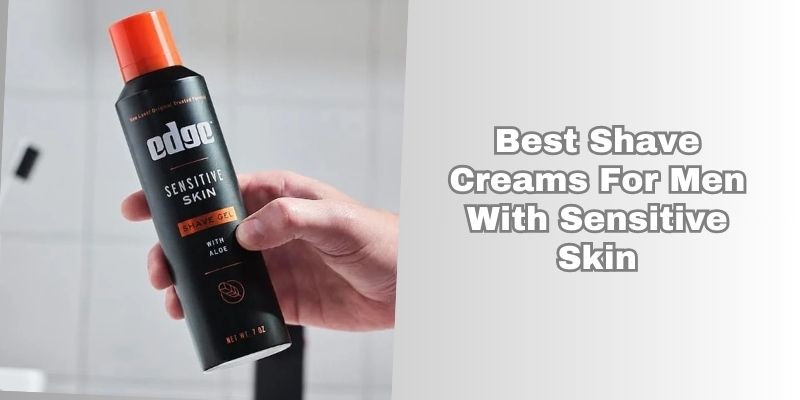 best shave creams for men with sensitive skin