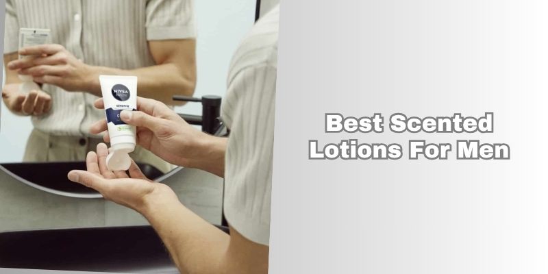 best scented lotions for men
