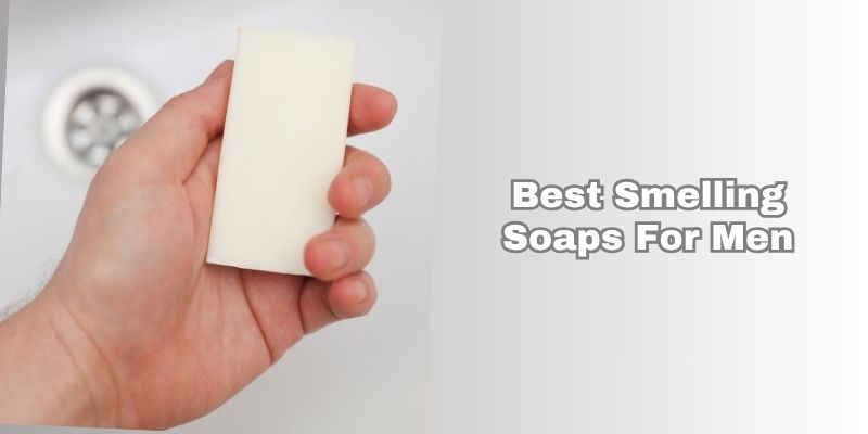 best smelling soaps for men