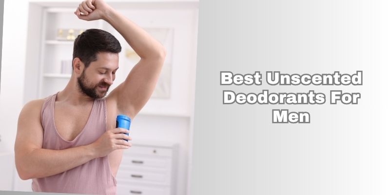 best unscented deodorants for men
