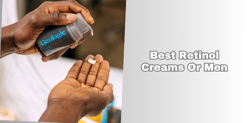 best retinol creams or men