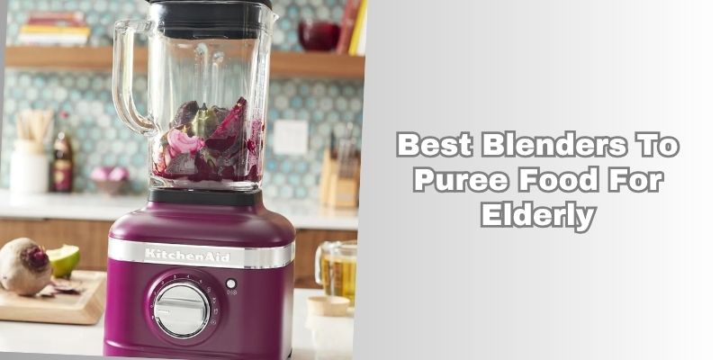 best blenders to puree food for elderly