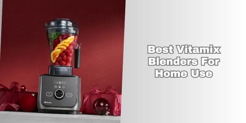 best vitamix blenders for home use